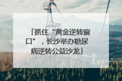 抓住“黄金逆转窗口”，长沙举办糖尿病逆转公益沙龙