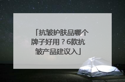 抗皱护肤品哪个牌子好用？6款抗皱产品建议入