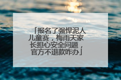 报名了强悍泥人儿童赛，梅雨天家长担心安全问题，官方不退款咋办