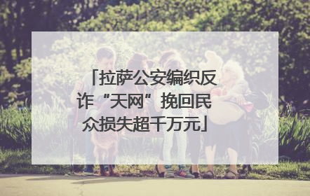 拉萨公安编织反诈“天网”挽回民众损失超千万元