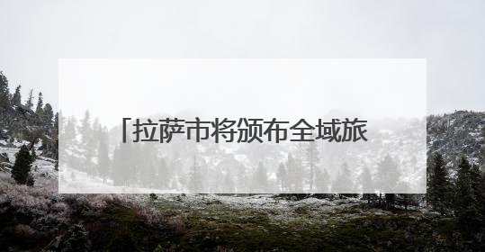 拉萨市将颁布全域旅游发展地方性法规 促进文旅产业大发展