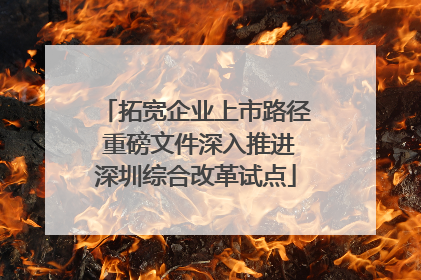 拓宽企业上市路径 重磅文件深入推进深圳综合改革试点