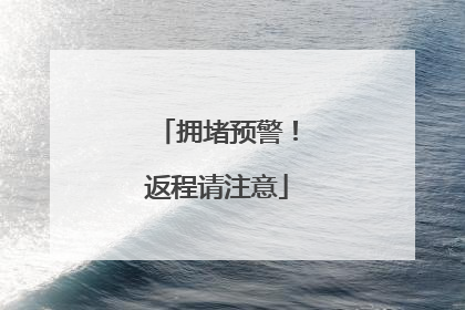拥堵预警！返程请注意