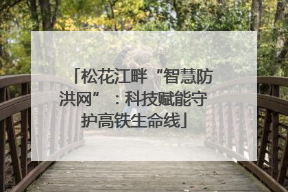松花江畔“智慧防洪网”：科技赋能守护高铁生命线