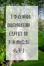 李在明韩国总统任期已开启 接下来他会怎么干