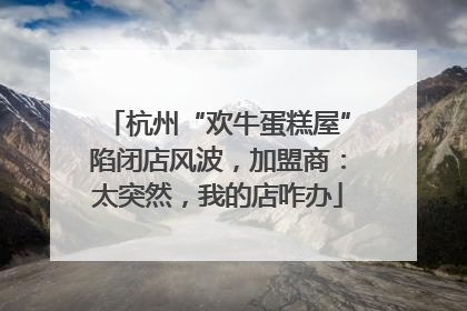 杭州“欢牛蛋糕屋”陷闭店风波，加盟商：太突然，我的店咋办