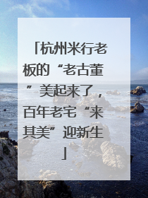 杭州米行老板的“老古董”美起来了，百年老宅“来其美”迎新生