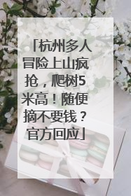 杭州多人冒险上山疯抢，爬树5米高！随便摘不要钱？官方回应