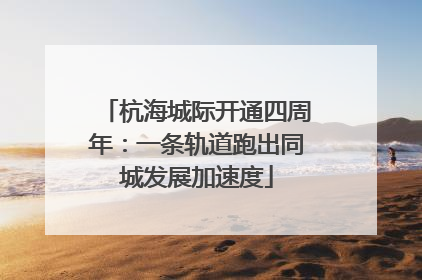 杭海城际开通四周年：一条轨道跑出同城发展加速度