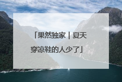 果然独家｜夏天穿凉鞋的人少了