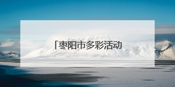 枣阳市多彩活动点亮端午佳节