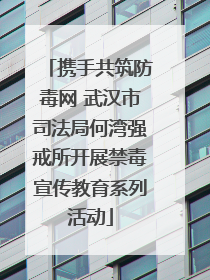 携手共筑防毒网 武汉市司法局何湾强戒所开展禁毒宣传教育系列活动