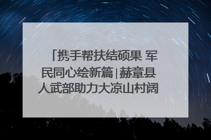 携手帮扶结硕果 军民同心绘新篇∣赫章县人武部助力大凉山村阔步乡村振兴路