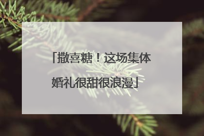 撒喜糖！这场集体婚礼很甜很浪漫