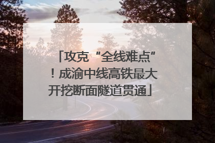 攻克“全线难点”！成渝中线高铁最大开挖断面隧道贯通