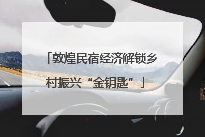 敦煌民宿经济解锁乡村振兴“金钥匙”