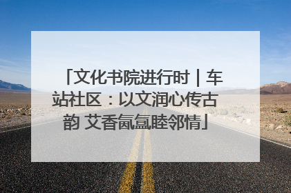 文化书院进行时｜车站社区：以文润心传古韵 艾香氤氲睦邻情