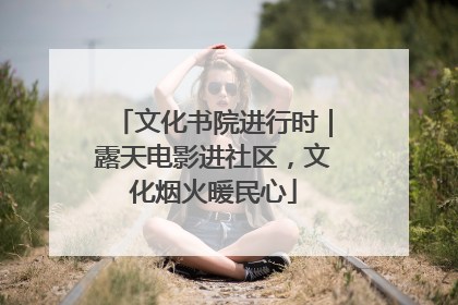 文化书院进行时｜露天电影进社区，文化烟火暖民心