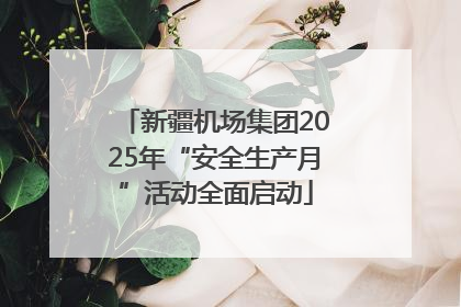 新疆机场集团2025年“安全生产月”活动全面启动