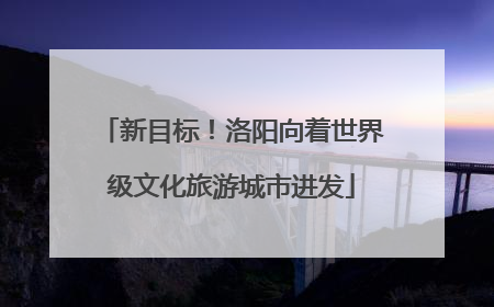 新目标！洛阳向着世界级文化旅游城市进发
