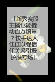 新秀赛段主播也能撬动百万销量？快手达人佳佳以强信任关系引爆护肤专场