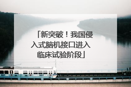 新突破！我国侵入式脑机接口进入临床试验阶段