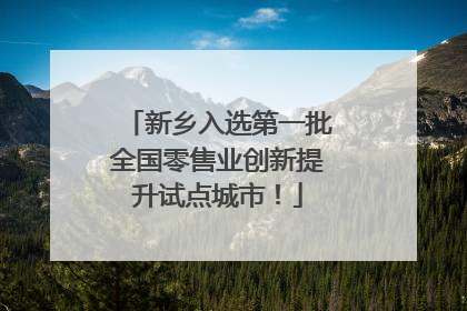 新乡入选第一批全国零售业创新提升试点城市！