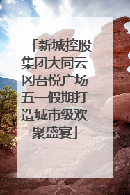 新城控股集团大同云冈吾悦广场五一假期打造城市级欢聚盛宴