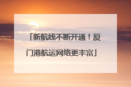 新航线不断开通！厦门港航运网络更丰富