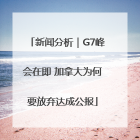 新闻分析｜G7峰会在即 加拿大为何要放弃达成公报