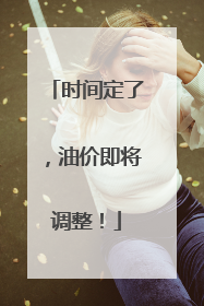 时间定了，油价即将调整！