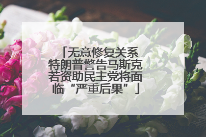 无意修复关系 特朗普警告马斯克若资助民主党将面临“严重后果”