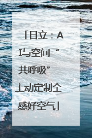 日立：AI与空间“共呼吸” 主动定制全感好空气