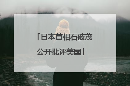 日本首相石破茂公开批评美国