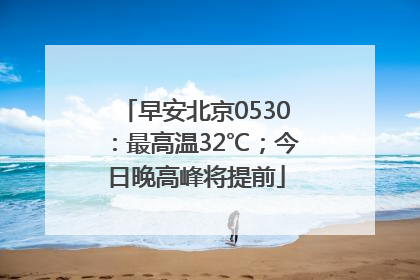早安北京0530：最高温32℃；今日晚高峰将提前