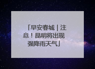 早安春城｜注意！昆明将出现强降雨天气