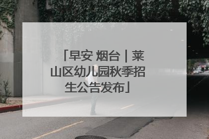 早安 烟台｜莱山区幼儿园秋季招生公告发布