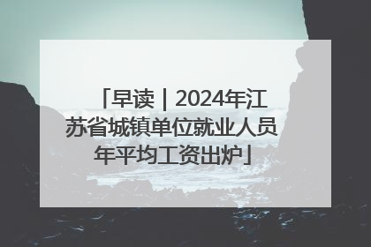 早读｜2024年江苏省城镇单位就业人员年平均工资出炉