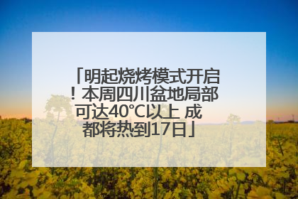明起烧烤模式开启！本周四川盆地局部可达40℃以上 成都将热到17日