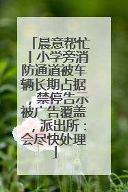 晨意帮忙丨小学旁消防通道被车辆长期占据，禁停告示被广告覆盖，派出所：会尽快处理