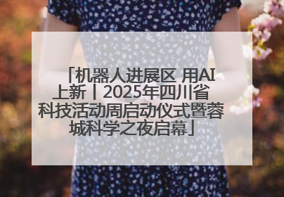机器人进展区 用AI上新丨2025年四川省科技活动周启动仪式暨蓉城科学之夜启幕