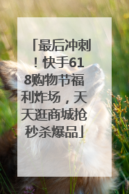 最后冲刺！快手618购物节福利炸场，天天逛商城抢秒杀爆品