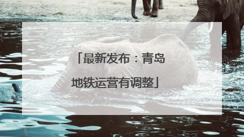 最新发布：青岛地铁运营有调整