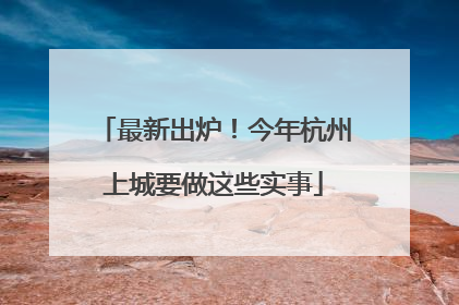 最新出炉！今年杭州上城要做这些实事