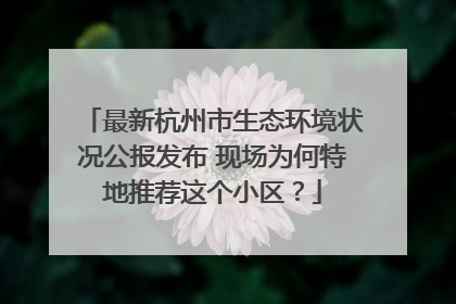 最新杭州市生态环境状况公报发布 现场为何特地推荐这个小区？