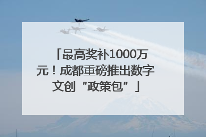 最高奖补1000万元！成都重磅推出数字文创“政策包”