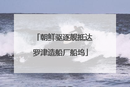 朝鲜驱逐舰抵达罗津造船厂船坞