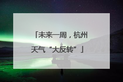 未来一周，杭州天气“大反转”