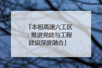 本桓高速六工区：推进党建与工程建设深度融合