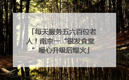 每天服务五六百位老人！南京一“银发食堂”暖心升级后爆火